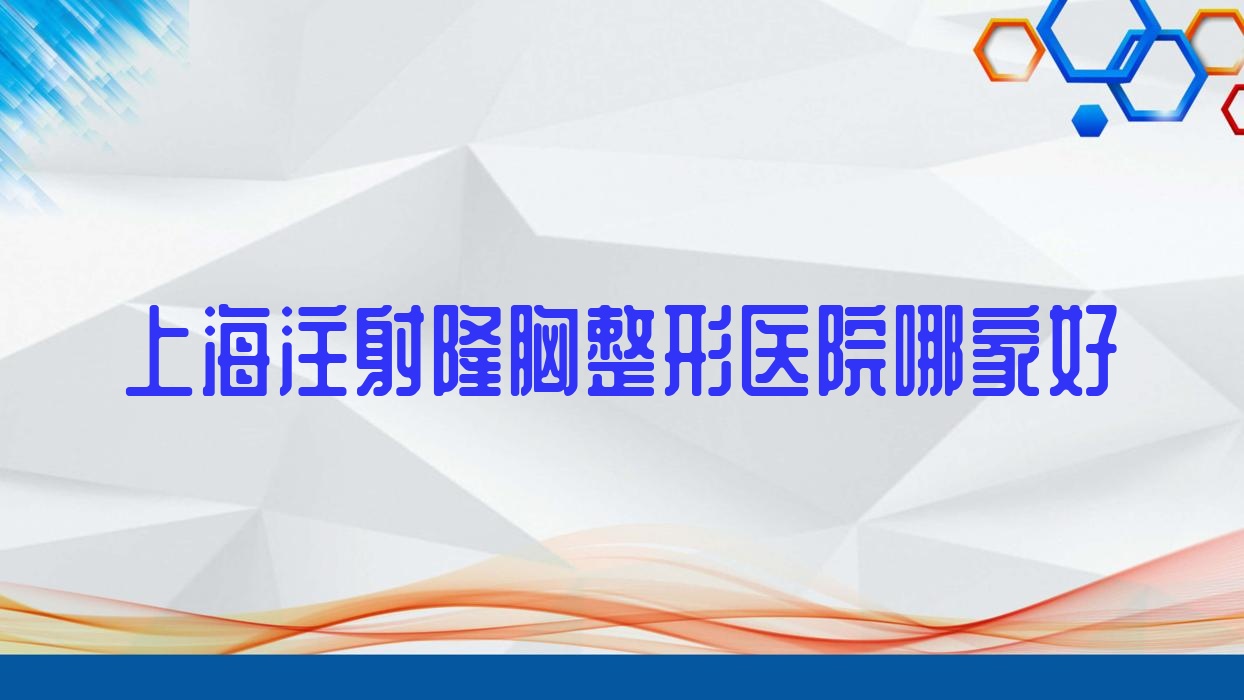 上海注射隆胸整形医院哪家好?上海隆胸手术建议魅傲、璞拾 上海注射隆胸整形医院哪家好?上海隆胸手术建议魅傲、璞拾