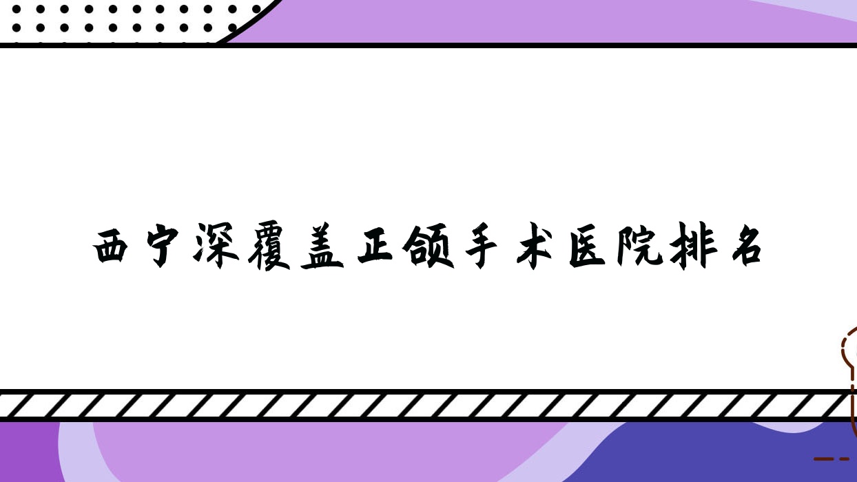 西寧深覆蓋正頜手術(shù)醫(yī)院排名西寧深覆蓋正頜手術(shù)新橋醫(yī)院便宜又好