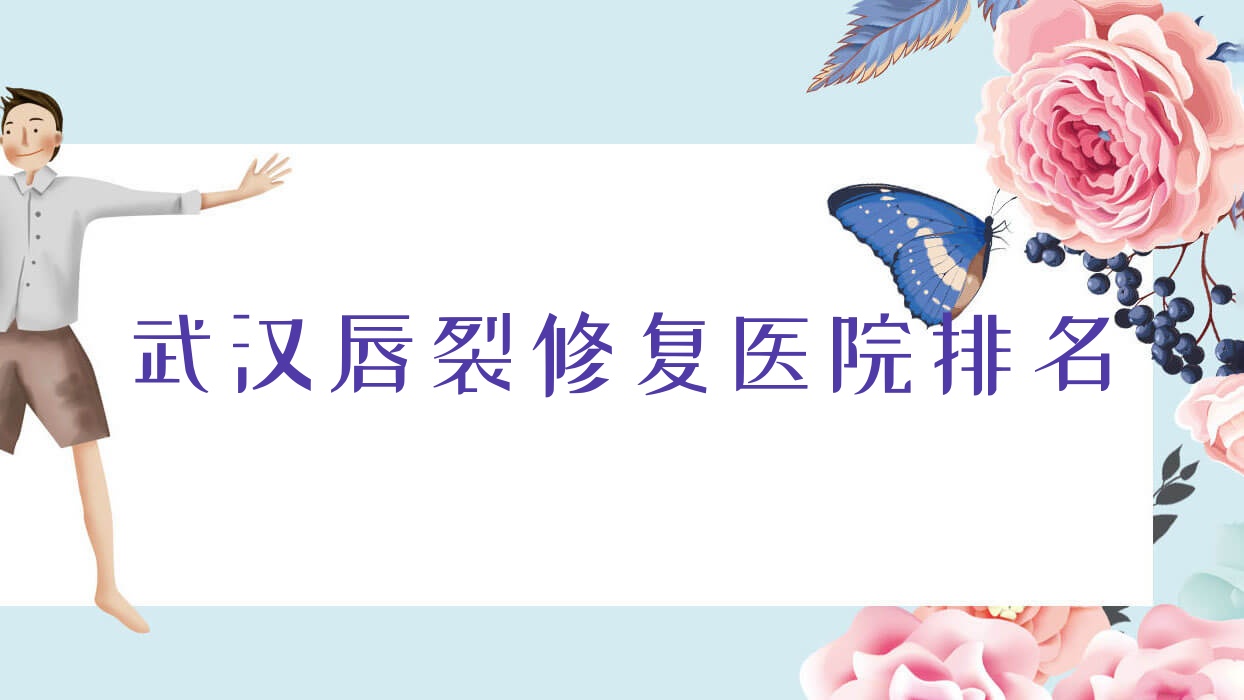 武漢唇裂修復正規(guī)的醫(yī)院:白一美|詮美|瑞兮恩排名前十