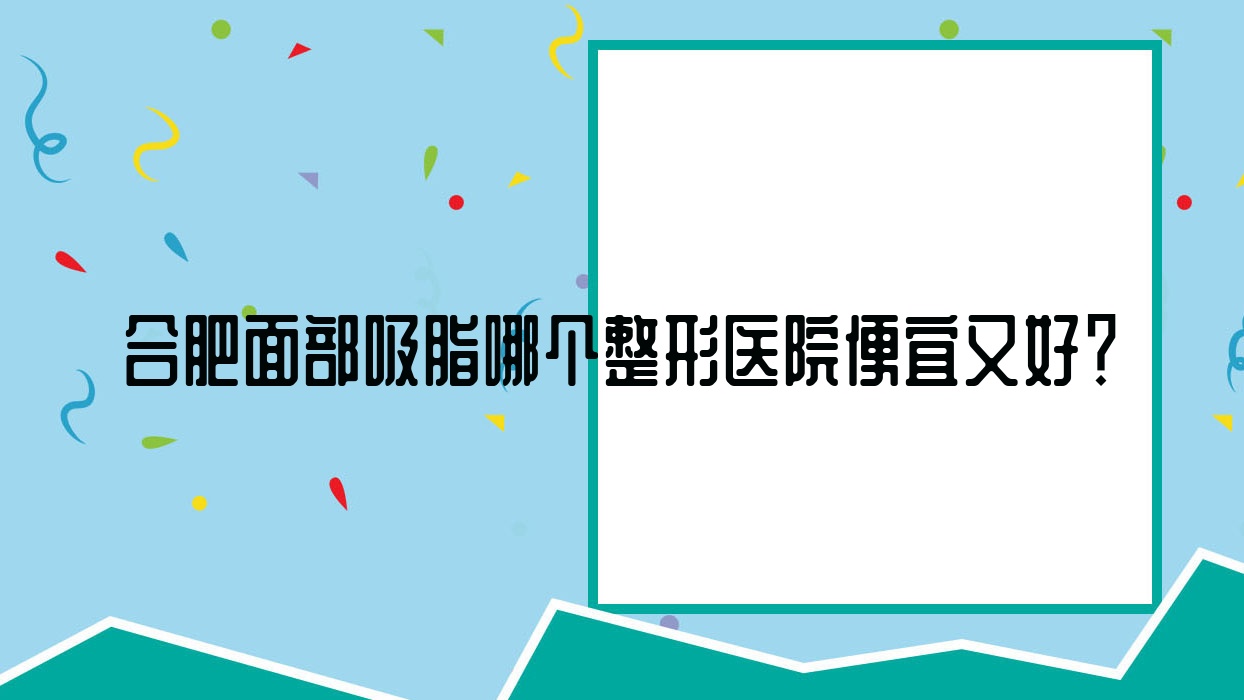 合肥面部吸脂哪個(gè)醫(yī)院便宜又好？靈美東方外科醫(yī)院/密醫(yī)生性價(jià)比高