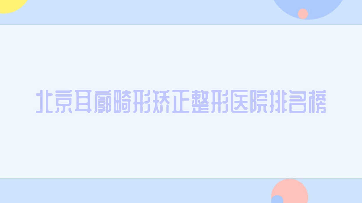 北京耳廓畸形矯正整形醫(yī)院排名榜出爐(一美技術(shù)力人氣比較高)