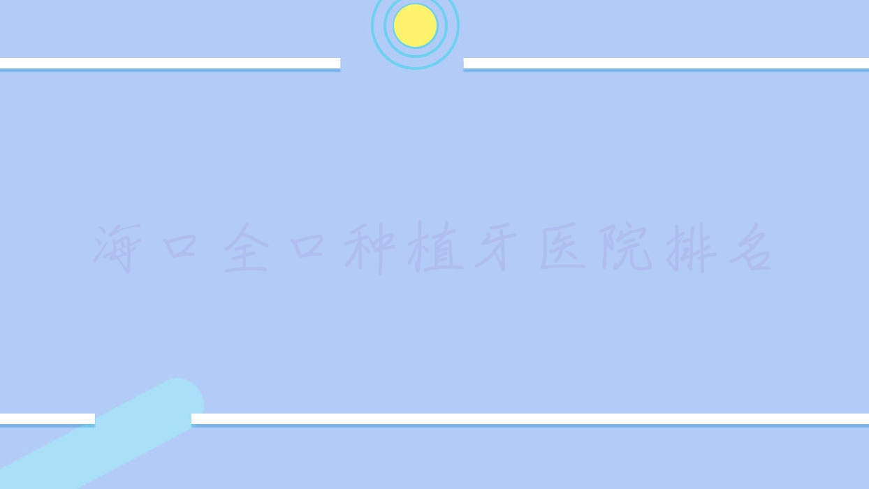 ?？谌诜N植牙醫(yī)院排名海口全口種植牙瓊山中齒好又便宜