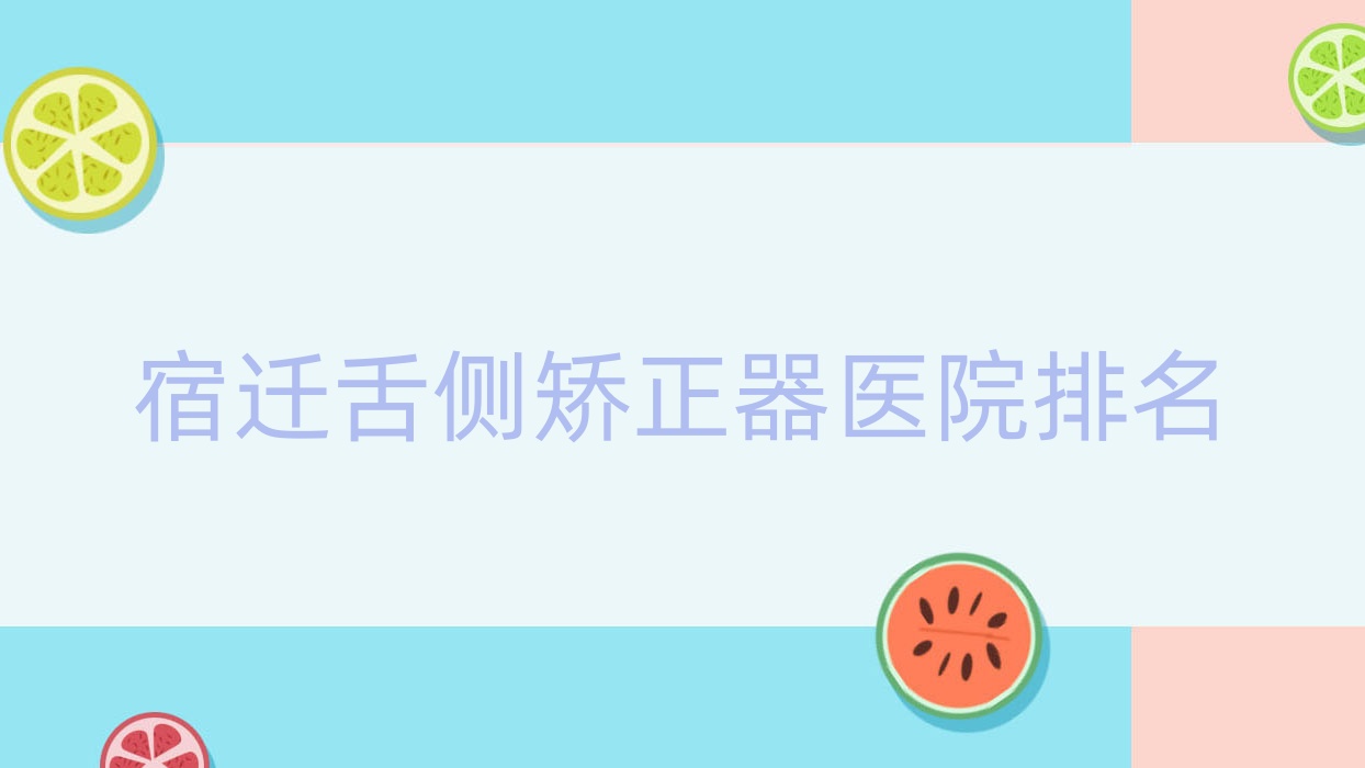 宿遷舌側(cè)矯正器醫(yī)院排名宿遷舌側(cè)矯正器泗陽牙美醫(yī)院便宜又好