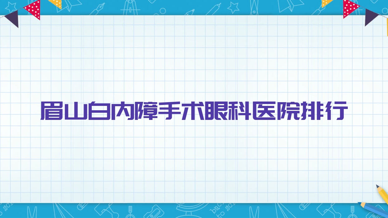 眉山白內(nèi)障手術眼科醫(yī)院排行發(fā)布(中醫(yī)院實力聲譽不低)