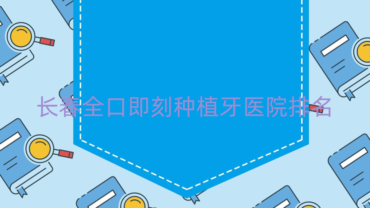 长春全口即刻种植牙医院排名长春全口即刻种植牙名人便宜又好 长春全口即刻种植牙医院排名长春全口即刻种植牙名人便宜又好