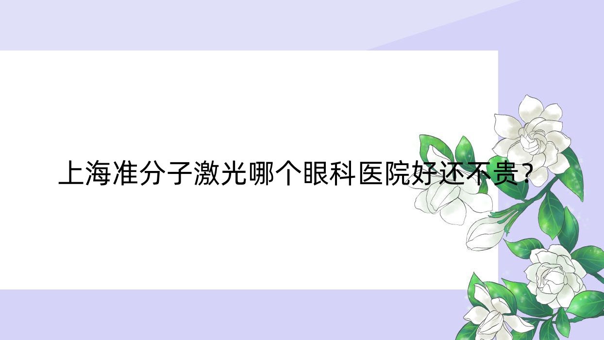 上海準(zhǔn)分子激光哪個(gè)醫(yī)院好還不貴？交通大學(xué)醫(yī)學(xué)院附屬新華醫(yī)院/復(fù)旦大學(xué)附屬眼耳鼻喉科醫(yī)院便宜又好