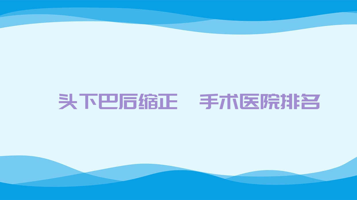 汕头下巴后缩正颌手术医院排名汕头下巴后缩正颌手术龙湖天佑好又便宜 汕头下巴后缩正颌手术医院排名汕头下巴后缩正颌手术龙湖天佑好又便宜