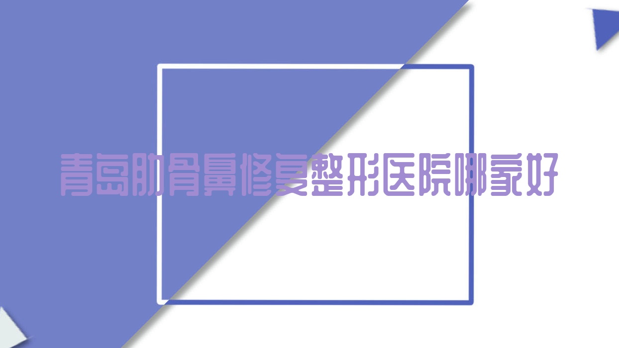 青島肋骨鼻修復(fù)哪里好？價(jià)格多少錢？歐麗貞美療、美麗田園、皙博士8000+