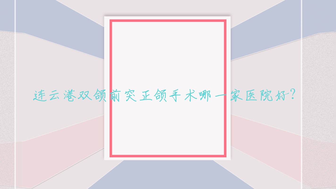 连云港双颌前突正颌手术哪一家医院好?连云港双颌前突正颌手术的医院有东海县牛山尚美/医院 连云港双颌前突正颌手术哪一家医院好?连云港双颌前突正颌手术的医院有东海县牛山尚美/医院