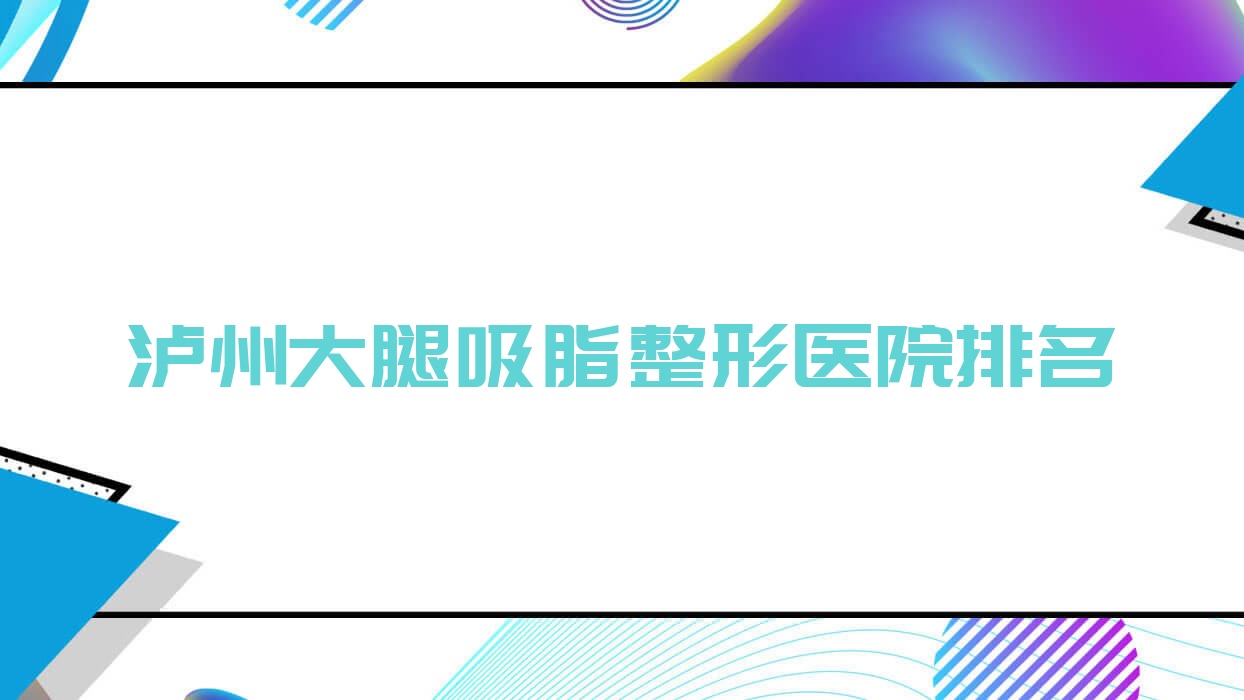 瀘州大腿吸脂好的醫(yī)院排名:大腿吸脂好的專業(yè)醫(yī)院除了詩麗堂坤英還有這十家