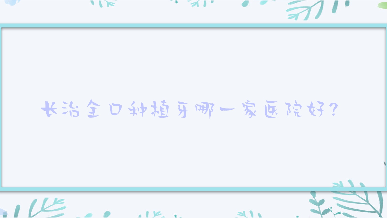 長(zhǎng)治全口種植牙哪一家醫(yī)院好？排名前十醫(yī)院有志強(qiáng)/至誠(chéng)