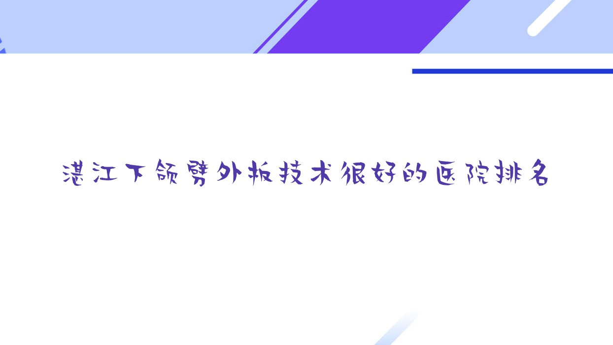 發(fā)布！湛江下頜劈外板技術很好的醫(yī)院排名|前10名介紹,有幾家是公辦