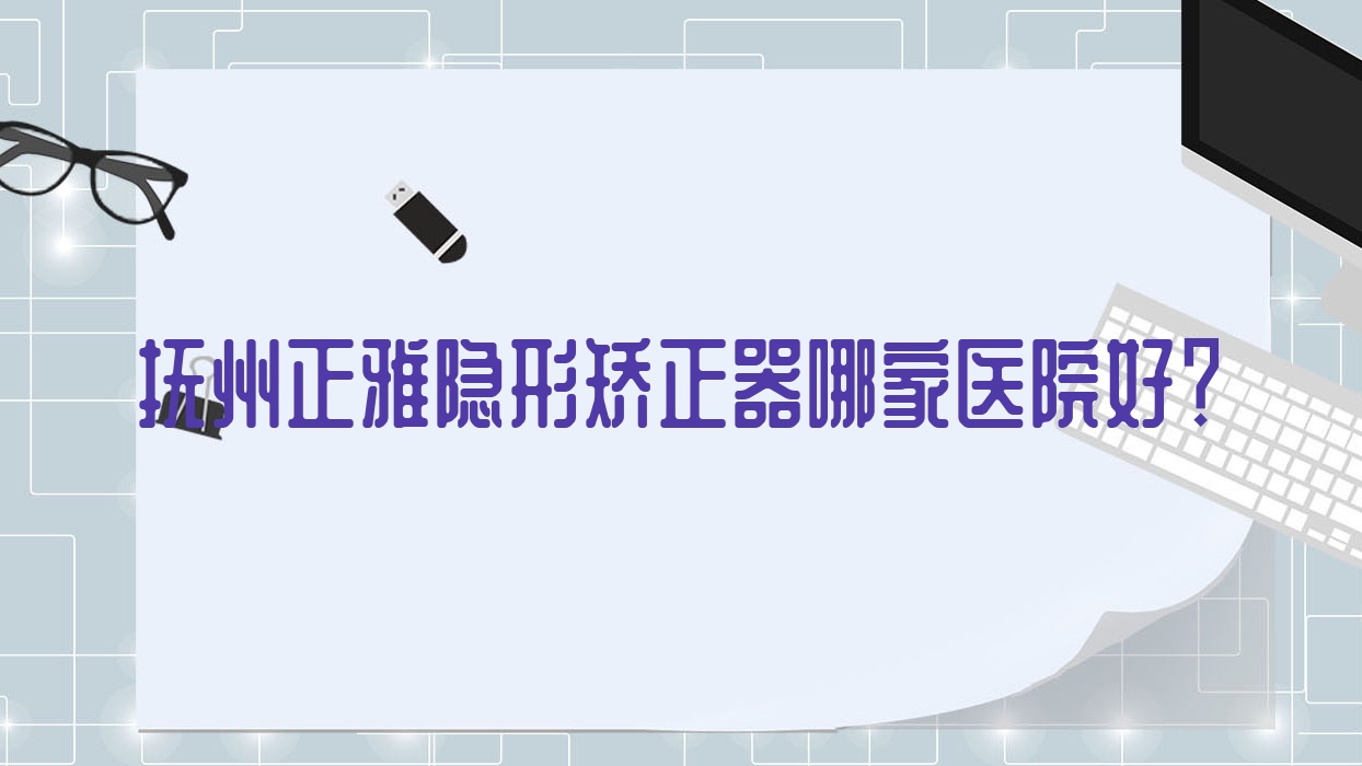 撫州正雅隱形矯正器哪家醫(yī)院好？撫州時(shí)代天使隱形矯正器/隱適美隱形矯正器挑選這幾個(gè)