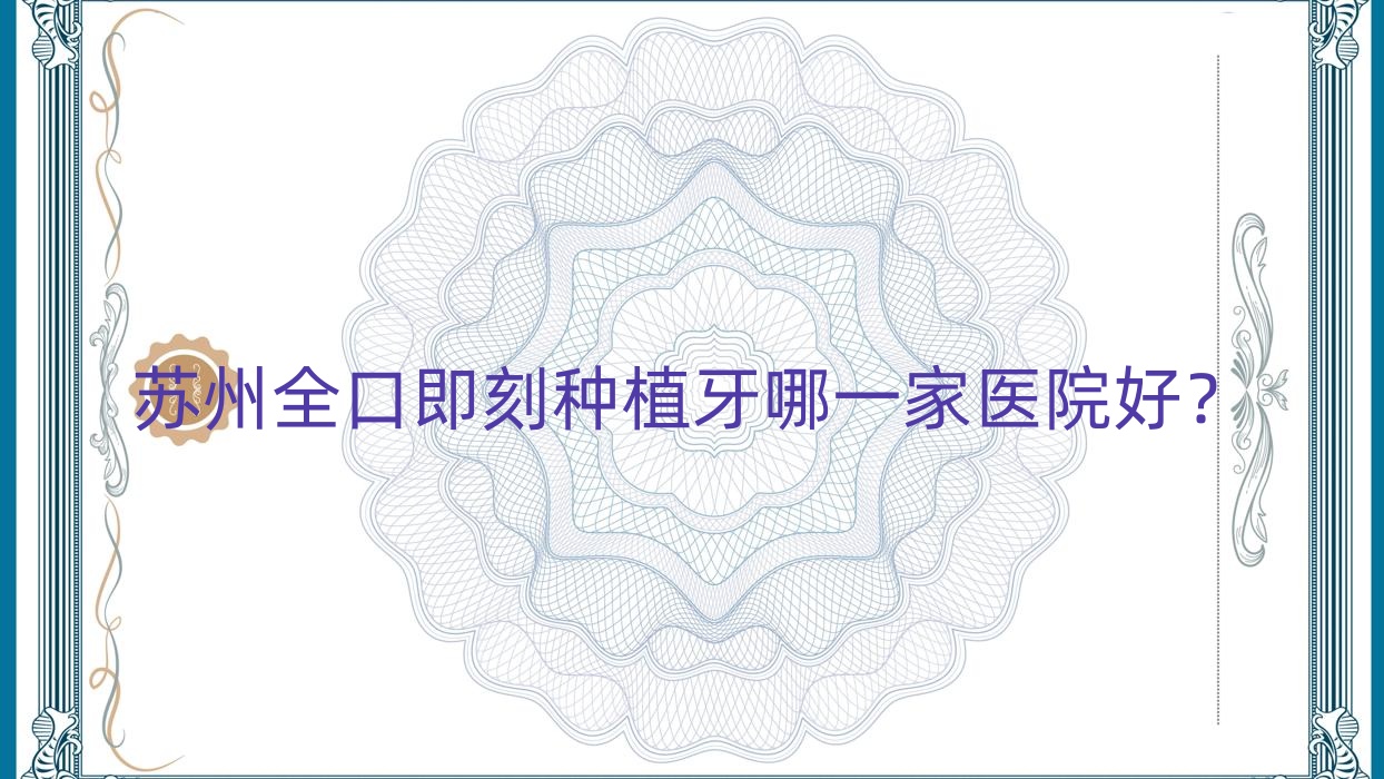 蘇州全口即刻種植牙哪一家醫(yī)院好？蘇州全口種植牙/allon6全口種植牙挑選這些