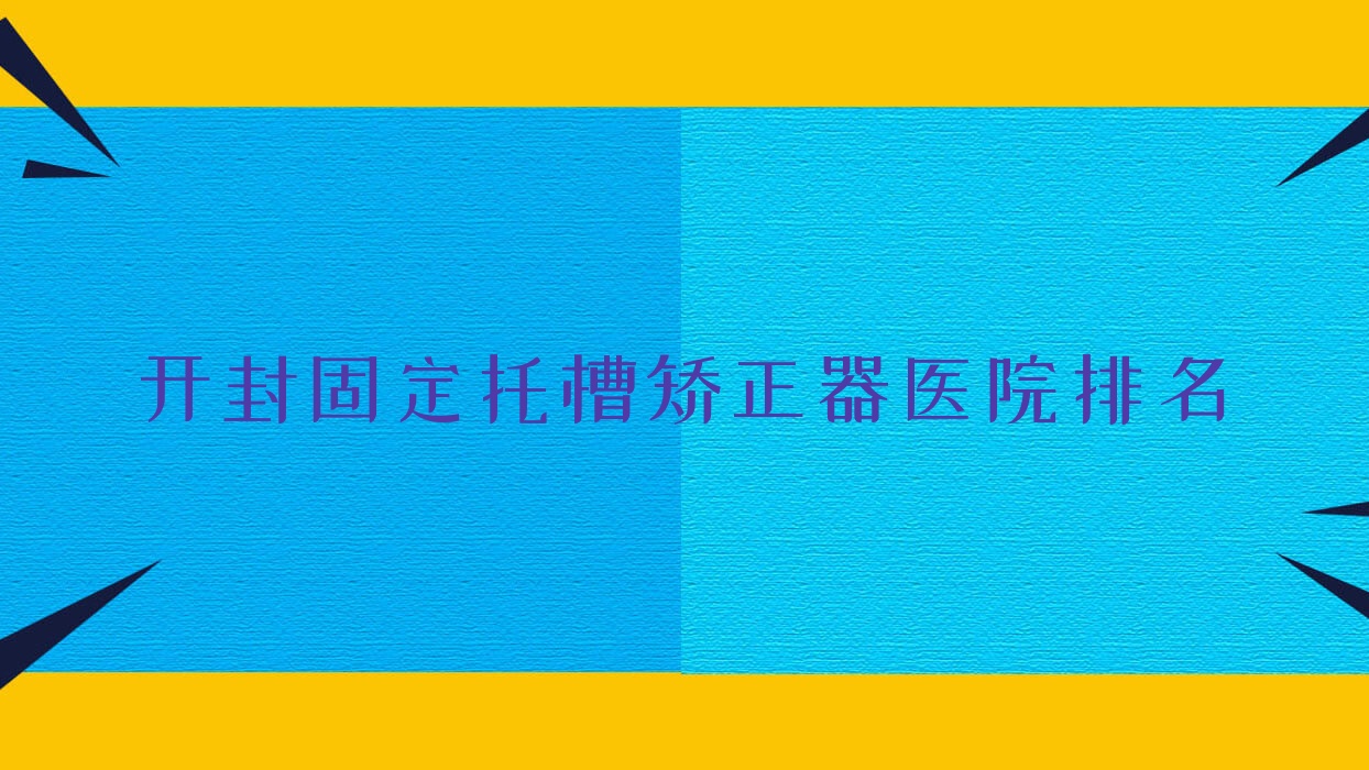 开封固定托槽矫正器医院排名开封固定托槽矫正器龙亭优博雅好还不贵 开封固定托槽矫正器医院排名开封固定托槽矫正器龙亭优博雅好还不贵