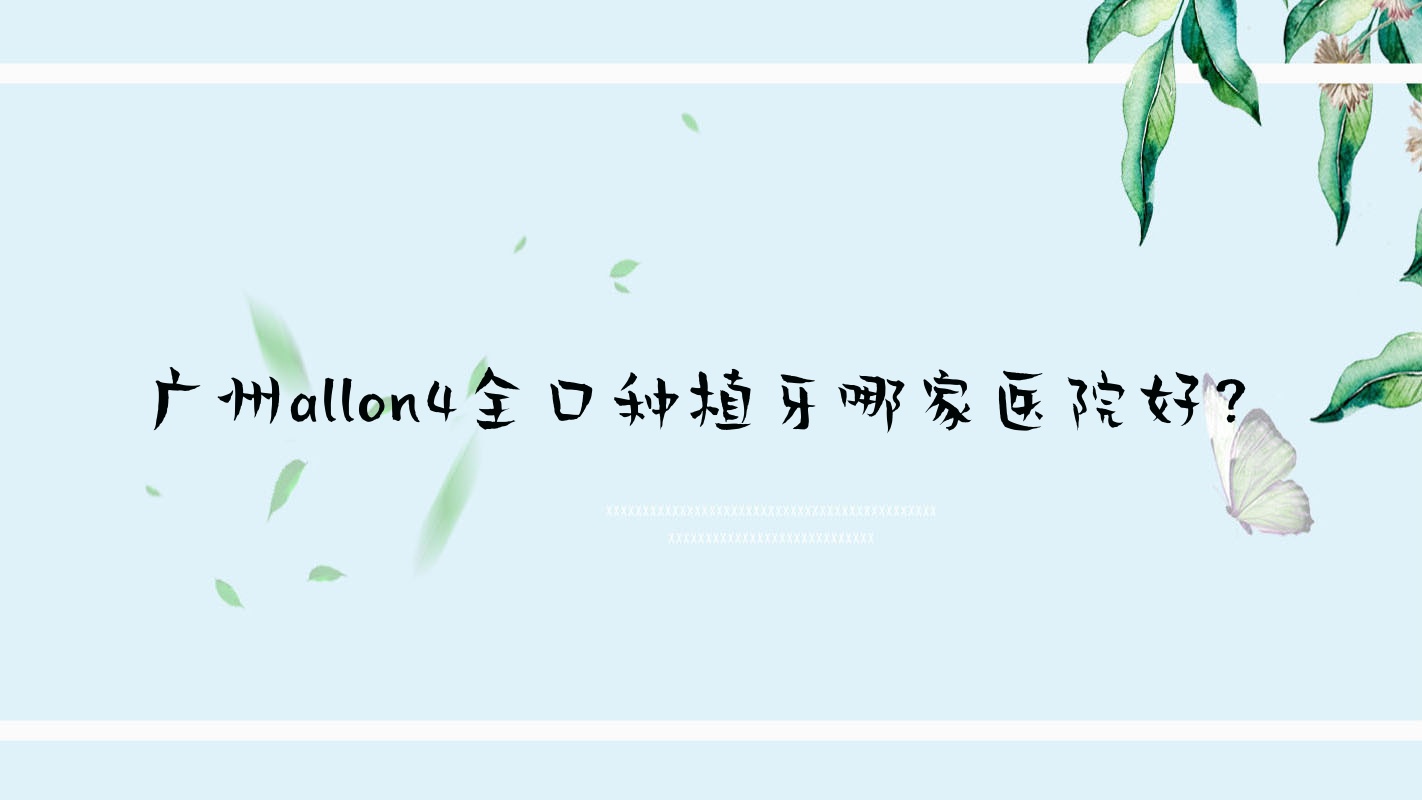 廣州allon4全口種植牙哪家醫(yī)院好？廣州allon4全口種植牙的醫(yī)院有華富/德利康