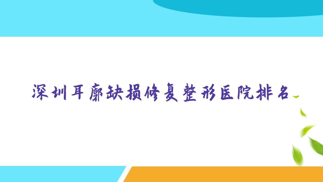 深圳耳廓缺損修復(fù)醫(yī)院排名前10:星秀/易小美做人造耳廓不錯(cuò)