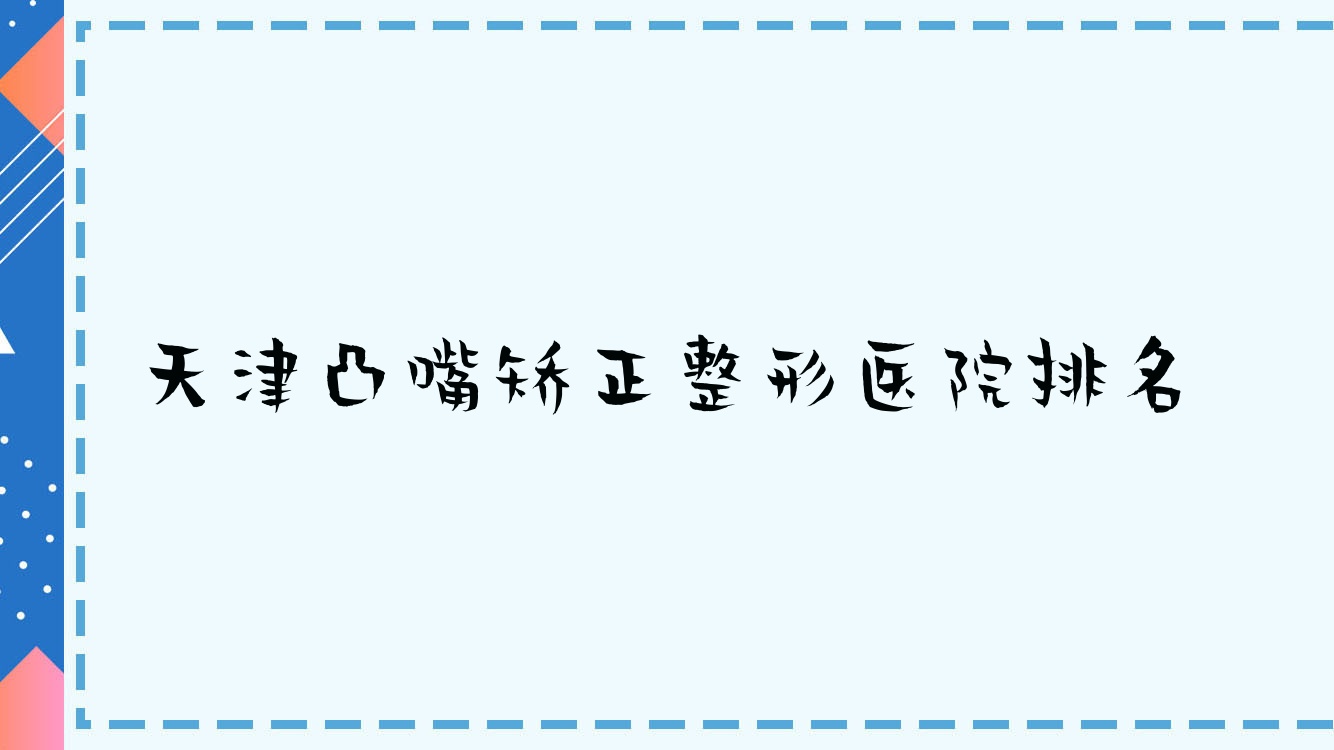 天津凸嘴矯正好的醫(yī)院排名:凸嘴矯正好的專業(yè)醫(yī)院除了美伊多娜還有這10家