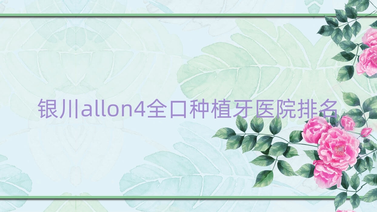 銀川allon4全口種植牙醫(yī)院排名銀川allon4全口種植牙和仁堂連鎖好還便宜
