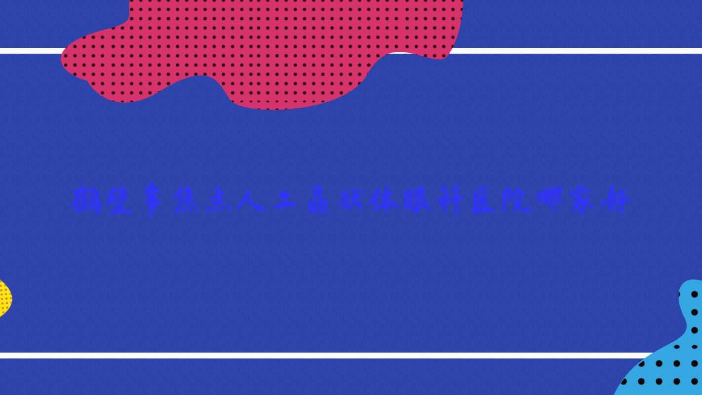 鶴壁多焦點(diǎn)人工晶狀體哪家好？推薦鶴壁多焦點(diǎn)人工晶狀體好口碑還正規(guī)的醫(yī)院