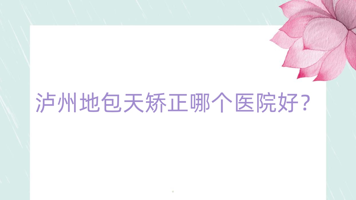 瀘州地包天矯正哪個(gè)醫(yī)院好？妍美辰|合江熙美旗玥|詩(shī)麗堂坤英等這十家技術(shù)強(qiáng)