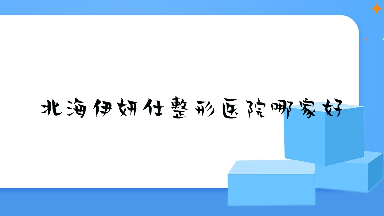 北海伊妍仕哪家好？北海整形醫(yī)院排名顏兮顏|伊美姬|熠美