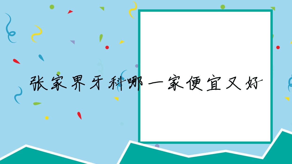 張家界牙科哪一家便宜又好？發(fā)布張家界十大牙科醫(yī)院排名和價(jià)格
