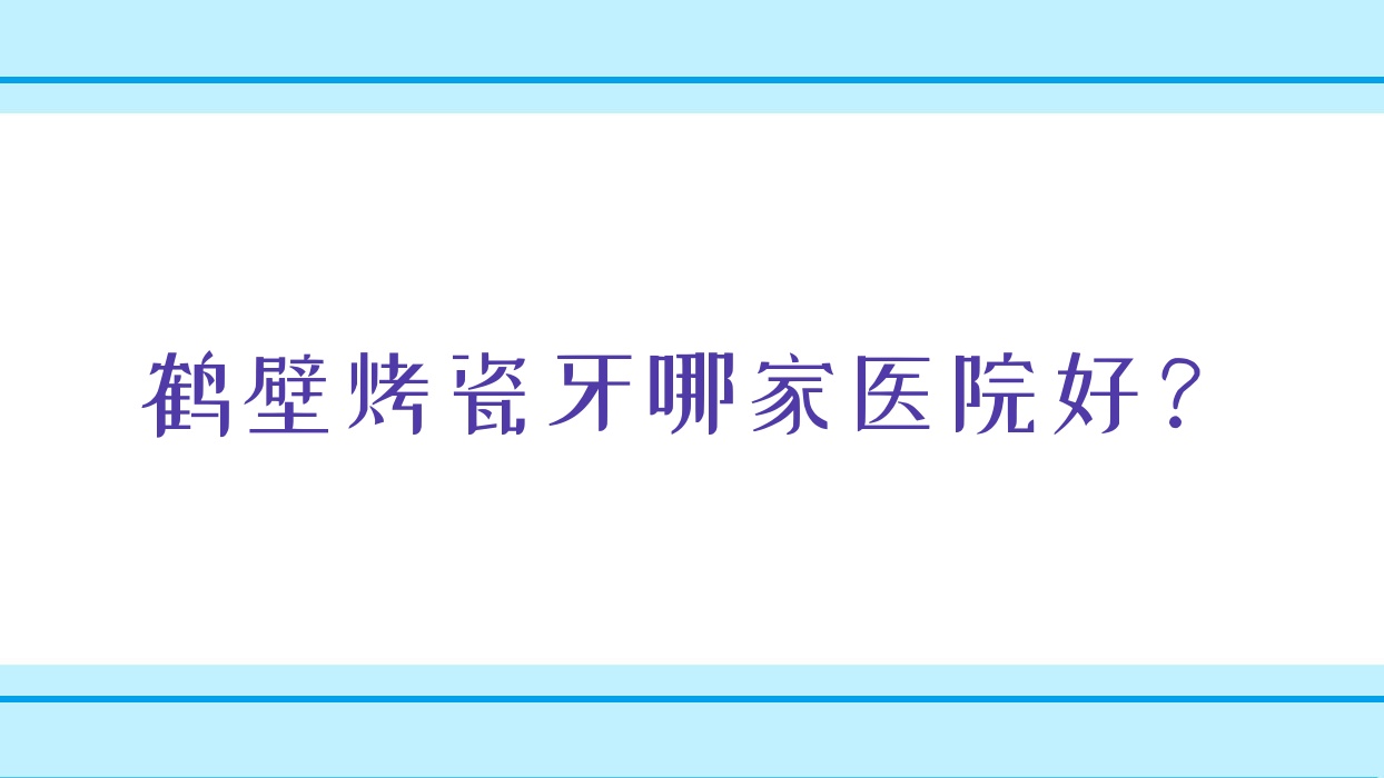 鹤壁烤瓷牙哪家医院好?鹤壁烤瓷牙的医院有浚县小贝壳/崇德 鹤壁烤瓷牙哪家医院好?鹤壁烤瓷牙的医院有浚县小贝壳/崇德