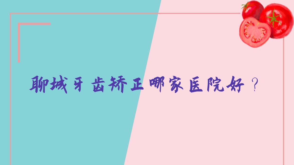 聊城牙齒矯正哪家醫(yī)院好？聊城牙齒矯正的醫(yī)院有恒豐/東昌府華醫(yī)
