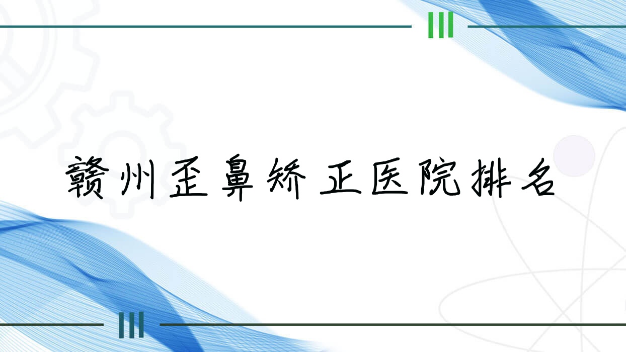贛州歪鼻矯正好的醫(yī)院排名，親們真實(shí)點(diǎn)評醫(yī)院分享