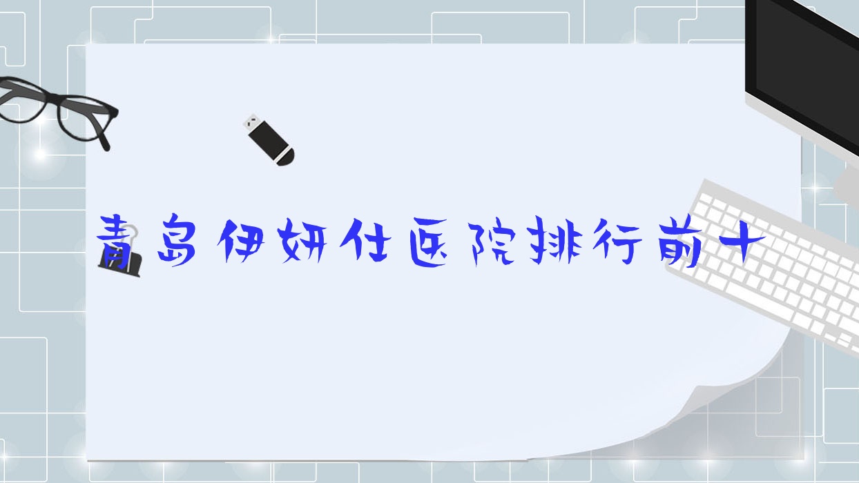 青島伊妍仕醫(yī)院排行前十有哪些青島很好伊妍仕整形醫(yī)院