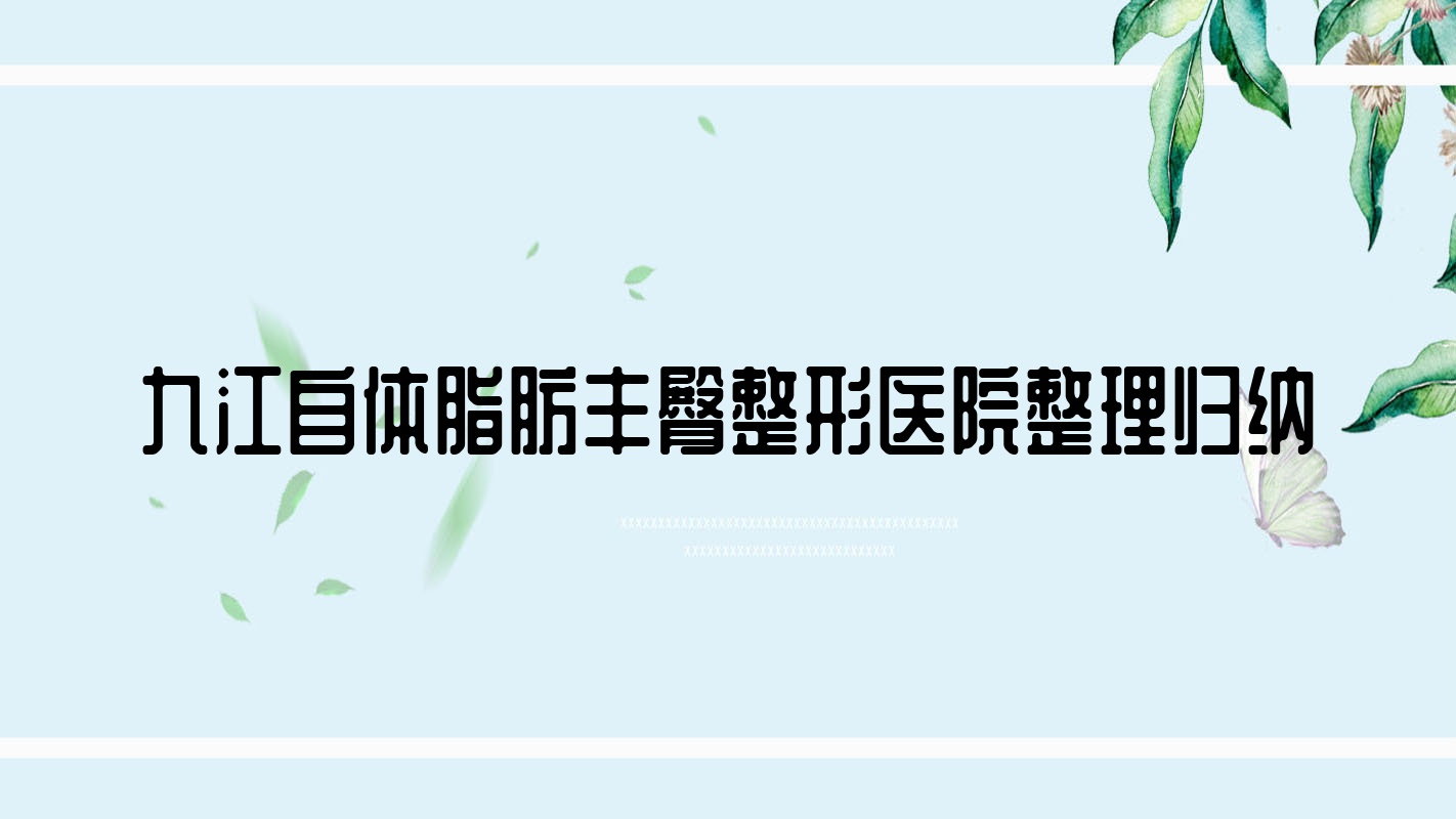 九江自體脂肪豐臀整形醫(yī)院整理歸納前十測評,收集整理本地這十家被各位網(wǎng)友認(rèn)可