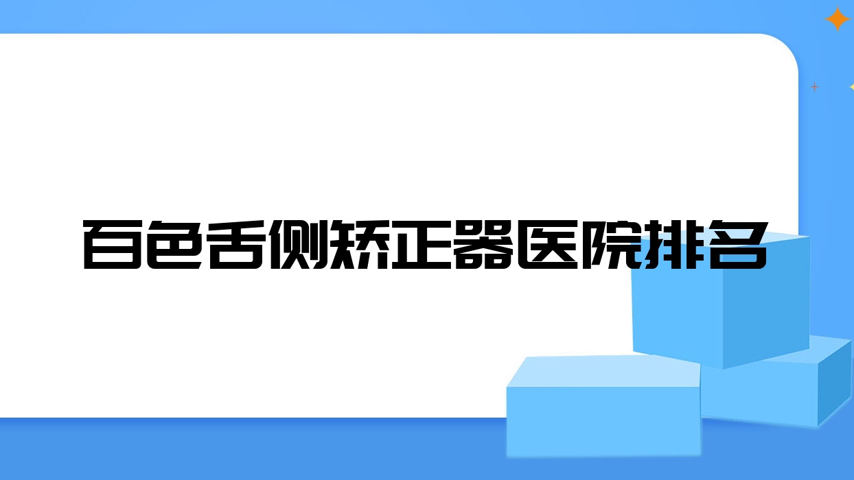 百色舌側(cè)矯正器醫(yī)院排名百色舌側(cè)矯正器人人種便宜又好