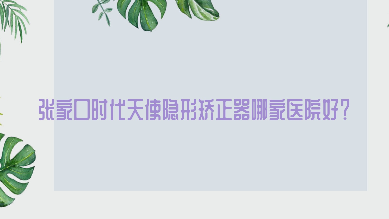 張家口時代天使隱形矯正器哪家醫(yī)院好？排名前十醫(yī)院有張北一佳/悅己