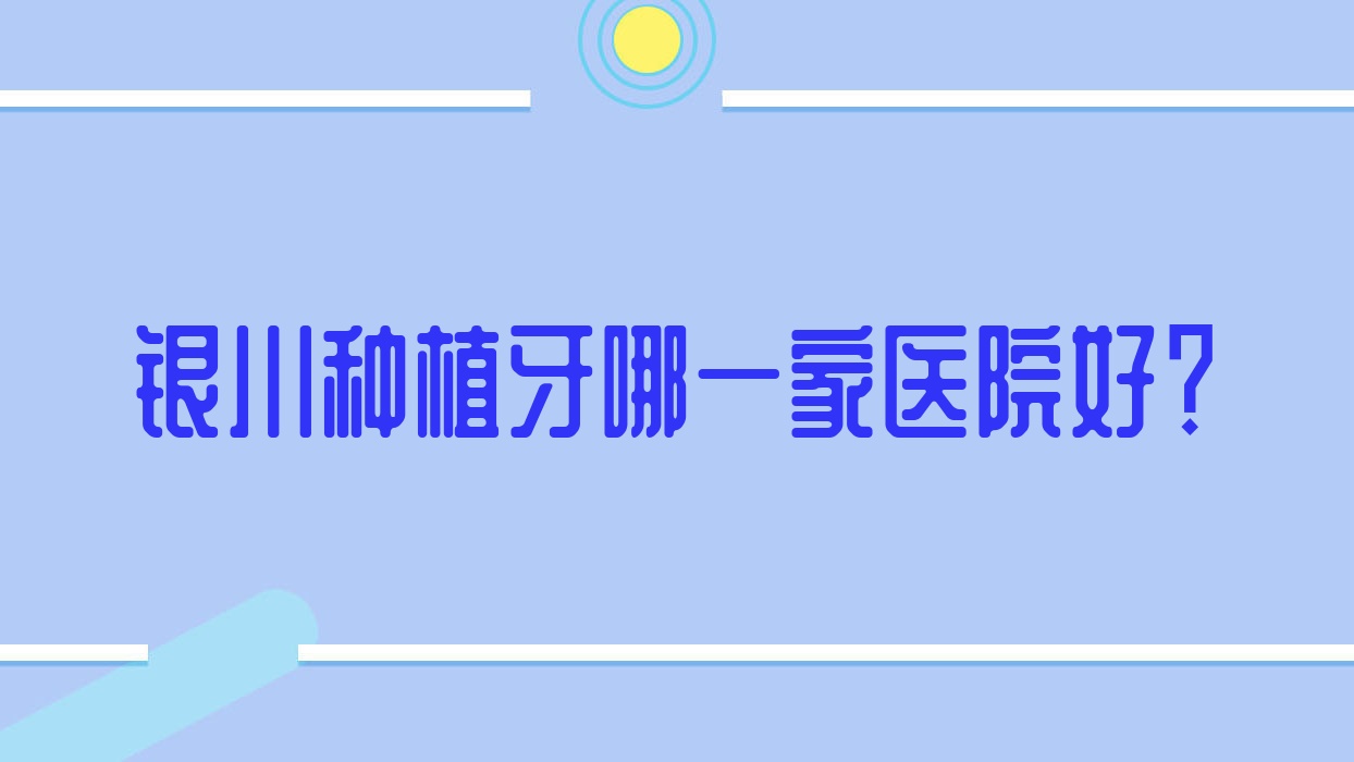 銀川種植牙哪一家醫(yī)院好？排名前十醫(yī)院有皓雅齒科/諾貝爾