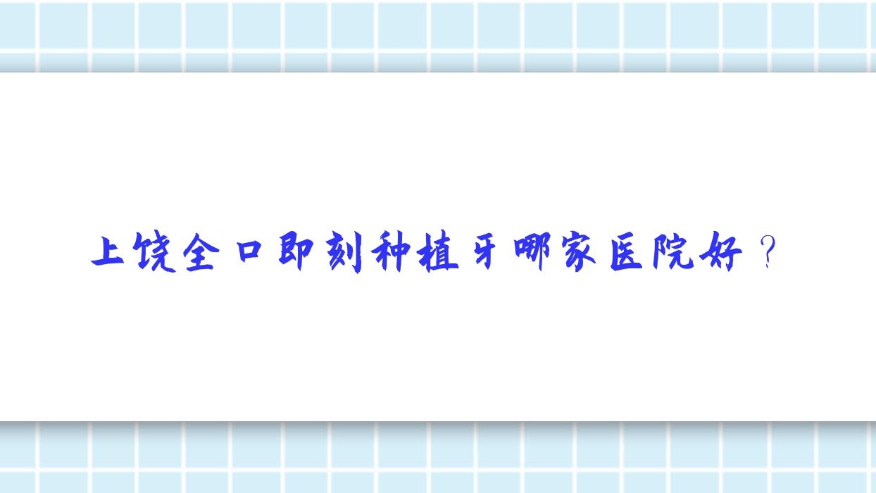 上饒全口即刻種植牙哪家醫(yī)院好？上饒全口即刻種植牙的醫(yī)院有石獅王家壩呂氏/廣信美爾