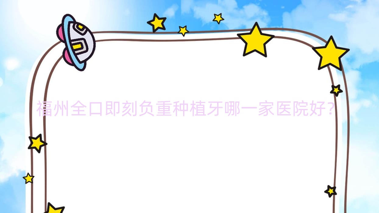 福州全口即刻負重種植牙哪一家醫(yī)院好？福州allon4全口種植牙/allon6全口種植牙挑選這些
