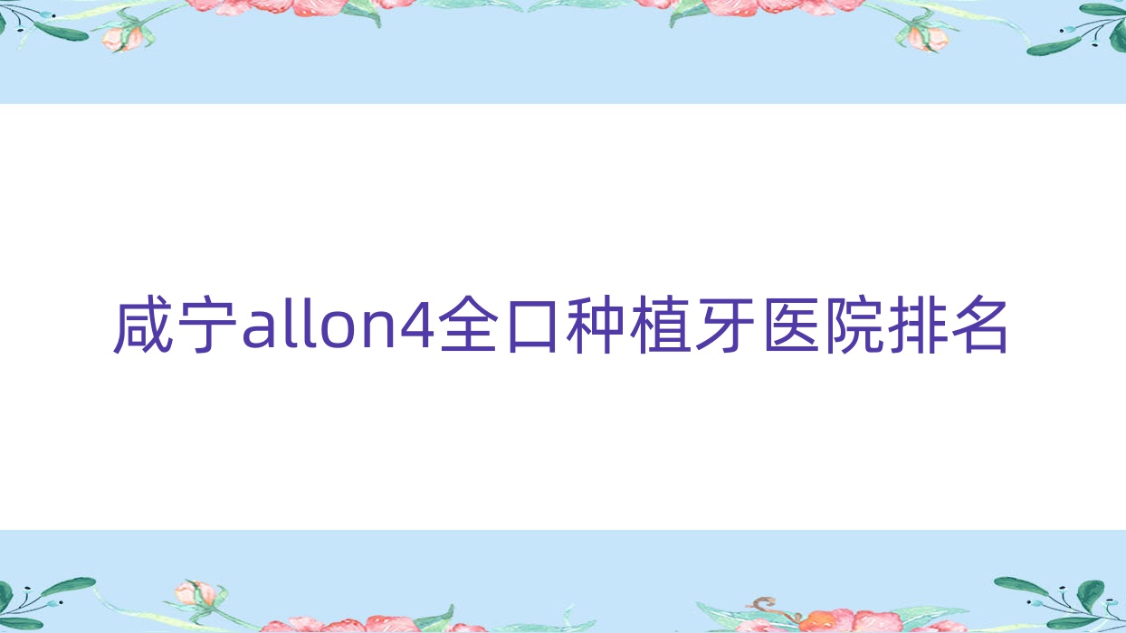 咸寧allon4全口種植牙醫(yī)院排名咸寧allon4全口種植牙牙舒樂便宜又好