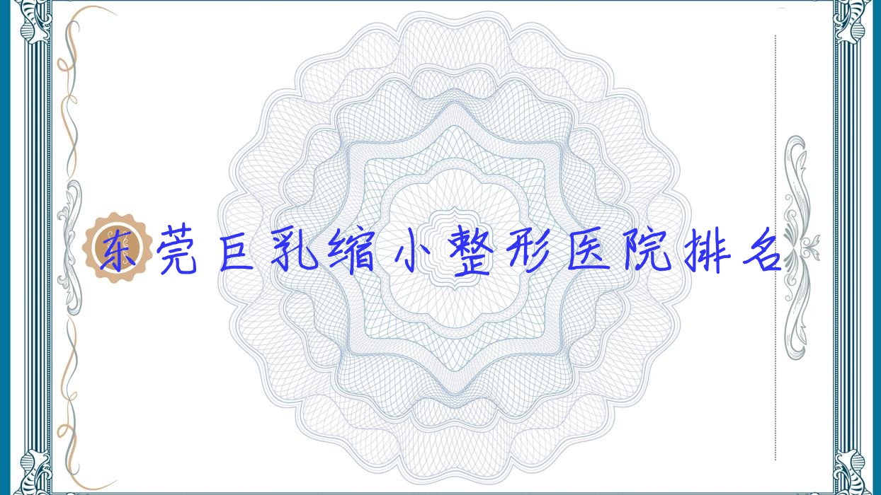 東莞巨乳縮小醫(yī)院排名前十:諾伊|佩吉巨乳縮小很好