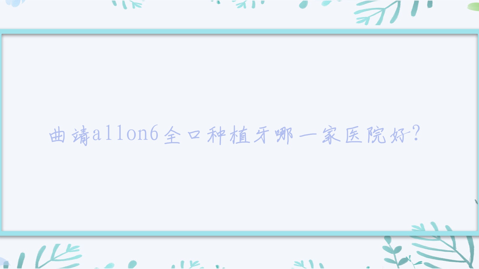 曲靖allon6全口種植牙哪一家醫(yī)院好？排名前十醫(yī)院有麒麟奧爾來(lái)/眾康