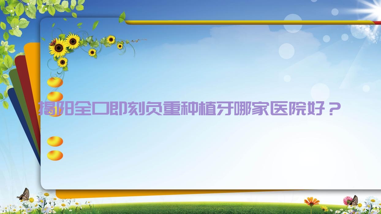 揭陽全口即刻負重種植牙哪家醫(yī)院好？揭陽全口即刻負重種植牙的醫(yī)院有優(yōu)齒樂/少平