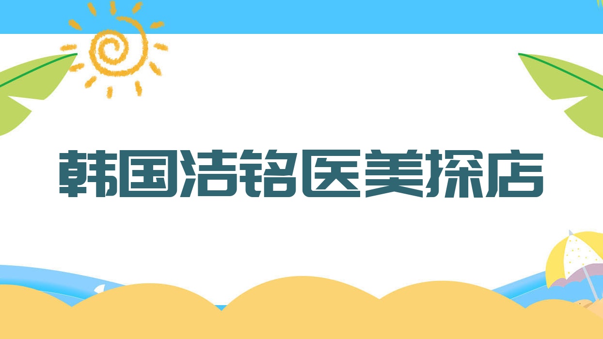 韓國潔銘醫(yī)美探店?潔銘國際醫(yī)美?