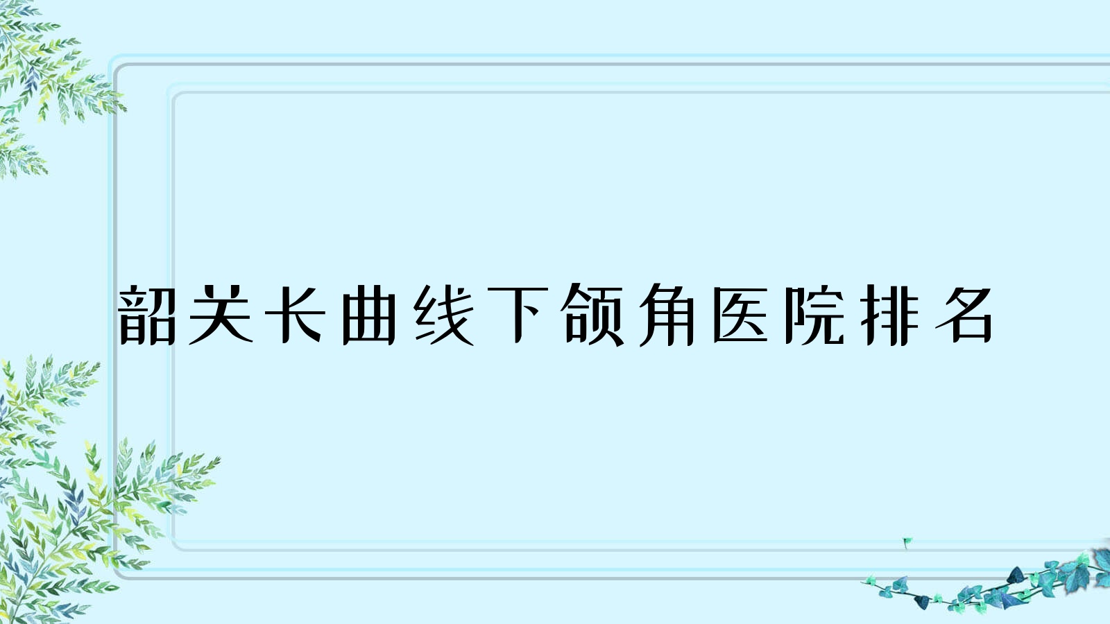 韶關長曲線下頜角好的醫(yī)院排名，親們真實評價醫(yī)院分享