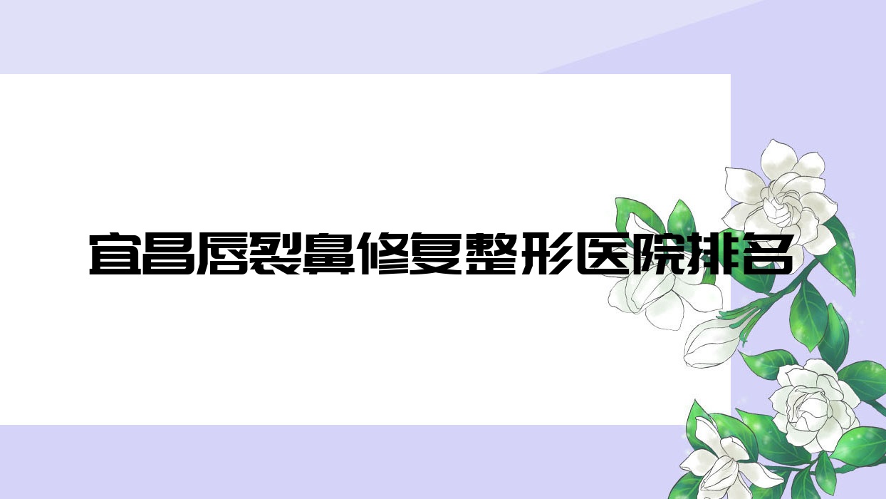 宜昌唇裂鼻修復(fù)整形醫(yī)院排名更新(博美技術(shù)力聲譽(yù)比較高)