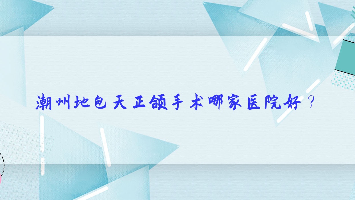 潮州地包天正颌手术哪家医院好?排名前十医院有冠南/众信牙科 潮州地包天正颌手术哪家医院好?排名前十医院有冠南/众信牙科