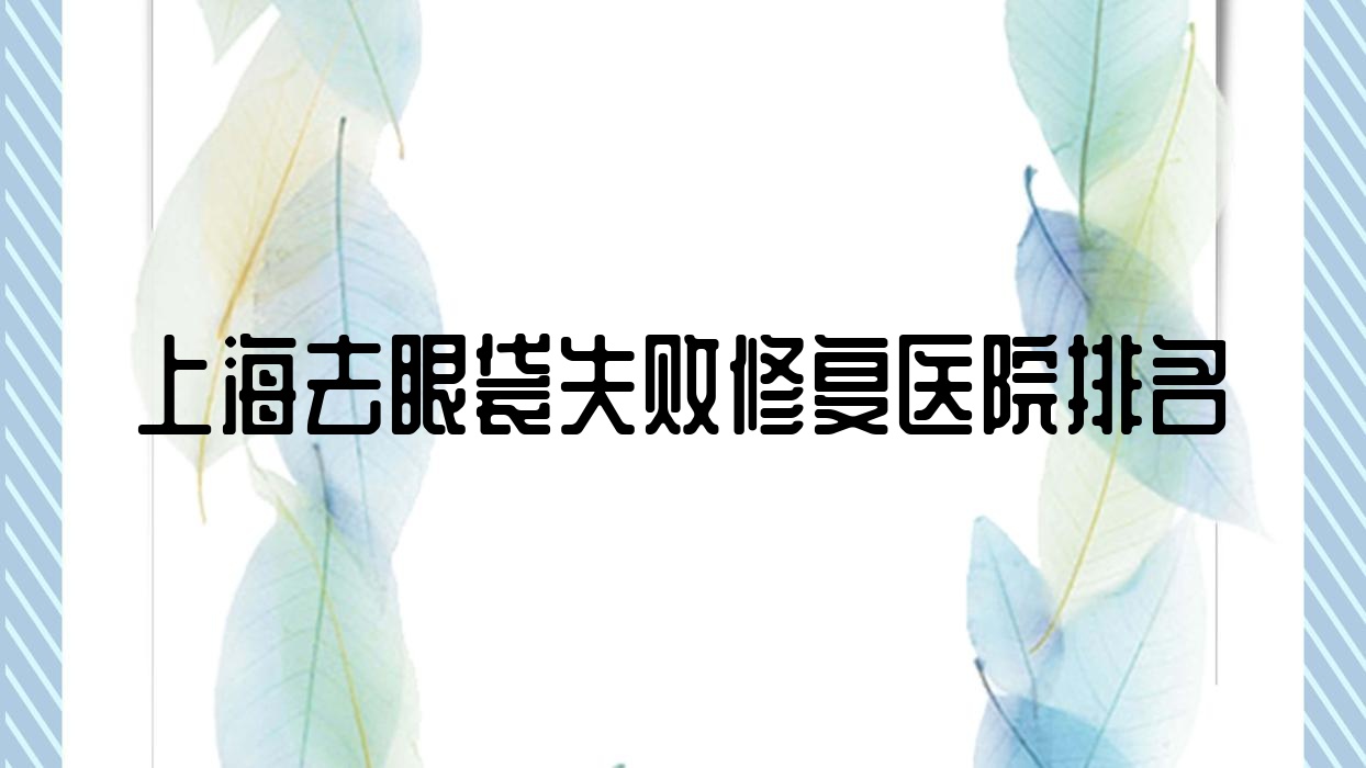 上海去眼袋失敗修復(fù)好的醫(yī)院排名，親們真實(shí)評(píng)價(jià)醫(yī)院分享