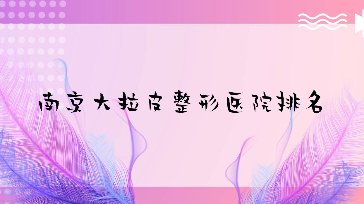 南京大拉皮醫(yī)院排名靠前的南京薇美做激光面部提升較好