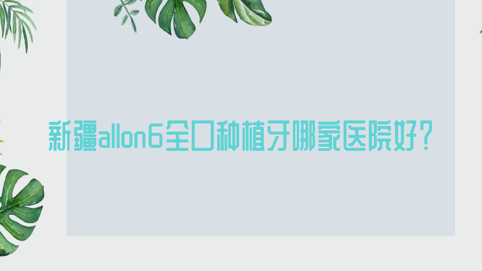 新疆a(chǎn)llon6全口種植牙哪家醫(yī)院好？新疆a(chǎn)llon4全口種植牙/全口種植牙選擇這幾個(gè)