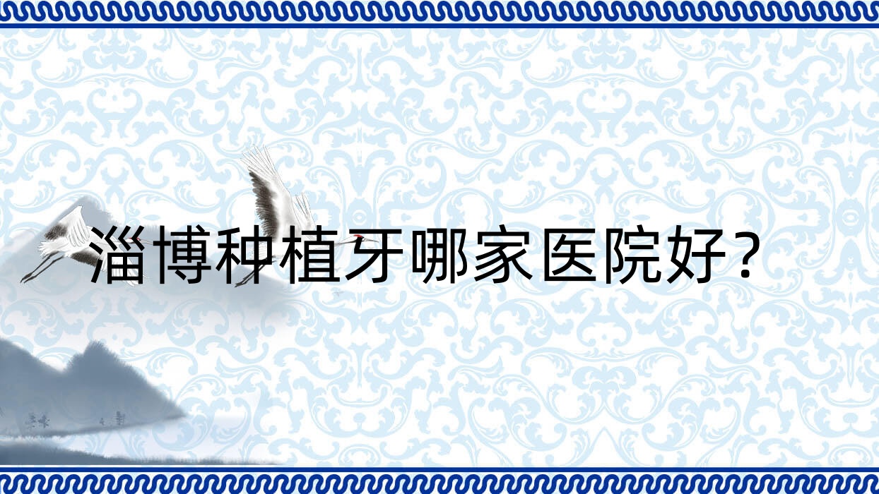 淄博種植牙哪家醫(yī)院好？排名前十醫(yī)院有可恩醫(yī)院/壹美中心