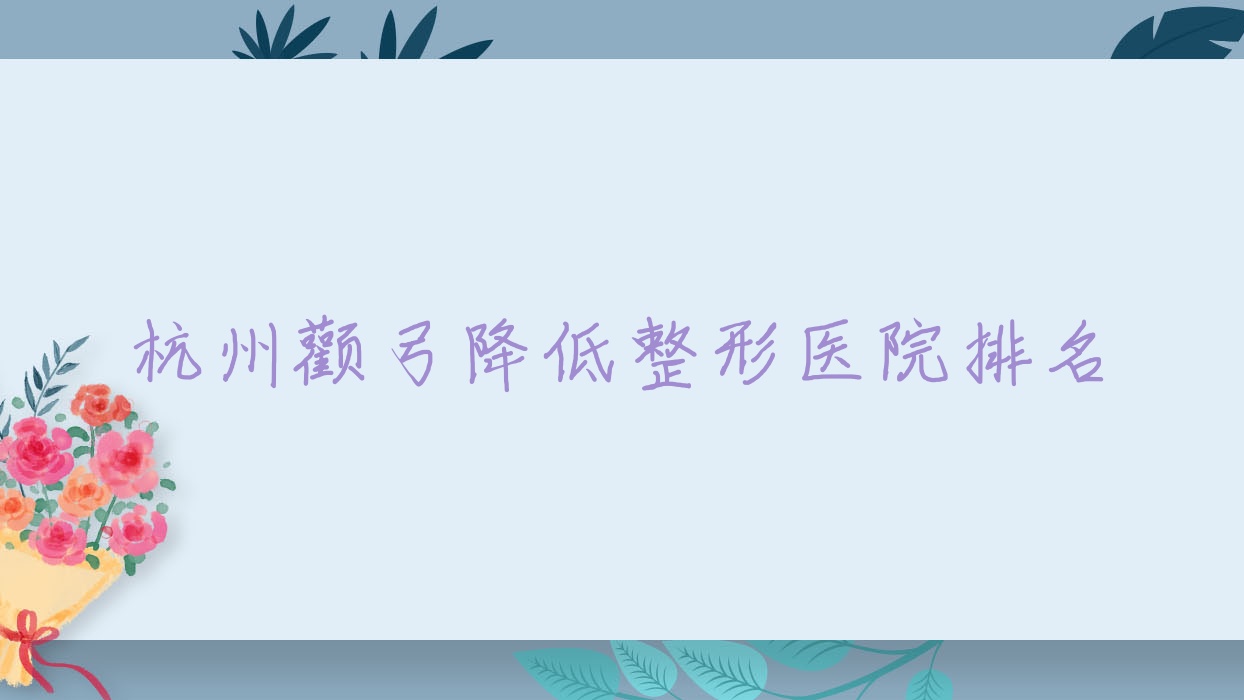 杭州顴弓降低醫(yī)院排名前十:佰麗/桐廬蘭積顴弓降低比較好
